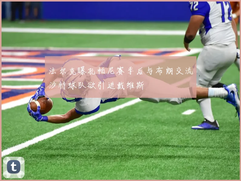 法尔克曝孔帕尼赛季后与布朗交流沙特球队欲引进戴维斯