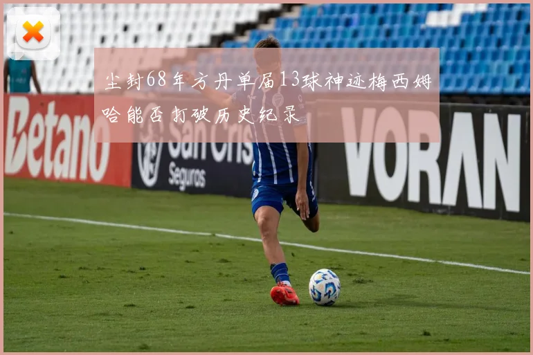 尘封68年方丹单届13球神迹梅西姆哈能否打破历史纪录