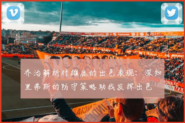 乔治解析对雄鹿的出色表现：深知里弗斯的防守策略助我发挥出色