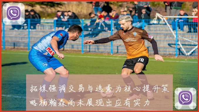 拓媒强调交易与选秀为核心提升策略杨瀚森尚未展现出应有实力