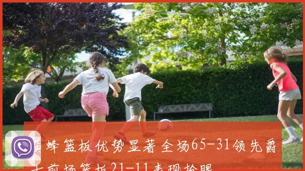 黄蜂篮板优势显著全场65-31领先爵士前场篮板21-11表现抢眼