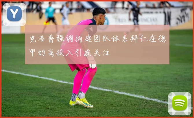 克洛普强调构建团队体系拜仁在德甲的高投入引发关注