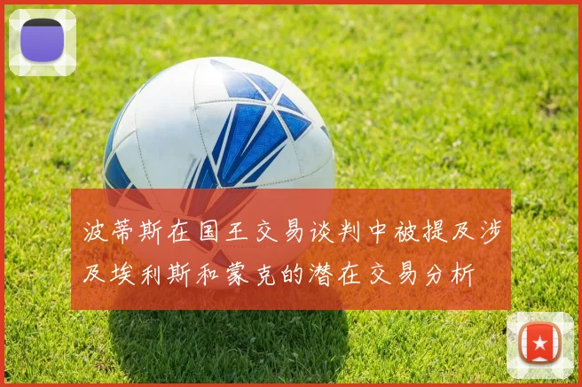 波蒂斯在国王交易谈判中被提及涉及埃利斯和蒙克的潜在交易分析