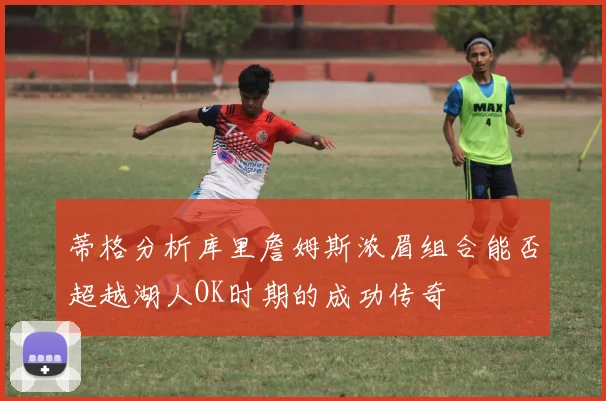 蒂格分析库里詹姆斯浓眉组合能否超越湖人OK时期的成功传奇