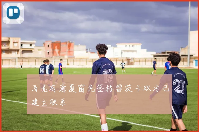 马竞有意夏窗免签格雷茨卡双方已建立联系