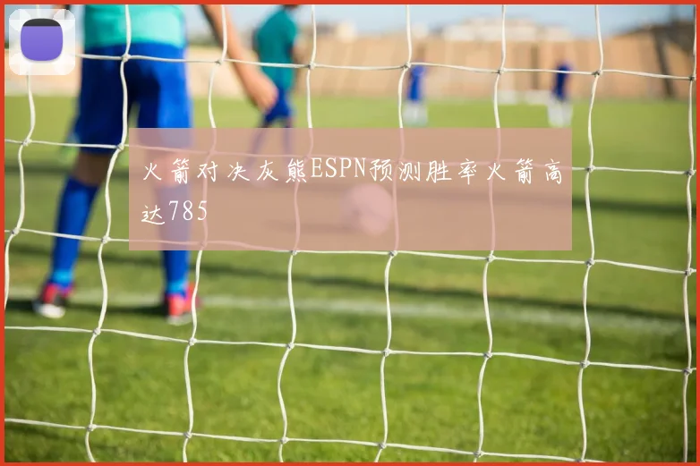 火箭对决灰熊ESPN预测胜率火箭高达785
