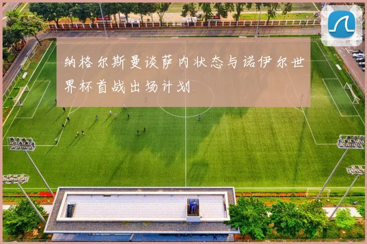 纳格尔斯曼谈萨内状态与诺伊尔世界杯首战出场计划