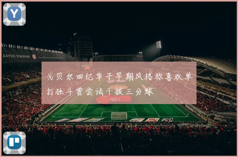 戈贝尔回忆华子早期风格称喜欢单打独斗曾尝试干拔三分球